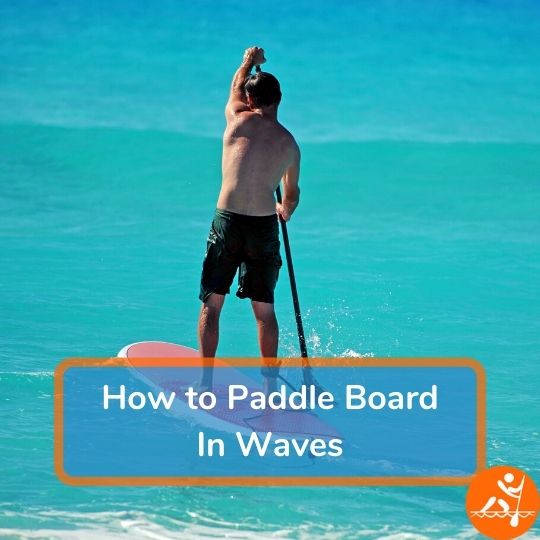 How To Paddle Board In Waves 5 Top Tips To Get Started